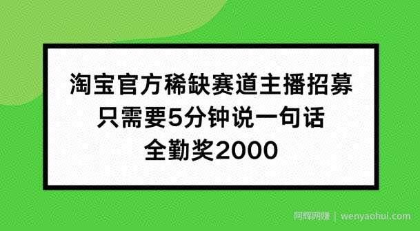 淘宝官方稀缺赛道主播招募 ，只需要5分钟说一句话， 全勤奖2000【揭秘】
