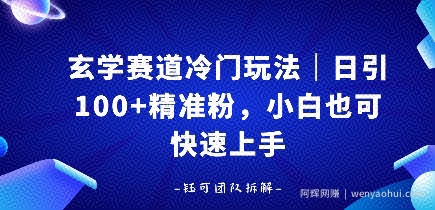 玄学赛道冷门玩法，日引100+精准粉，小白也可快速上手