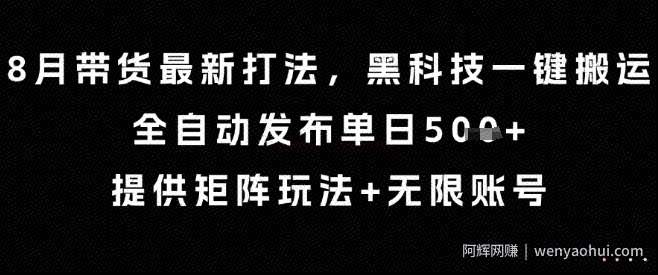 8月带货最新打法，黑科技一键搬运，全自动发布单日5张+，提供矩阵玩法+无限账号【揭秘】