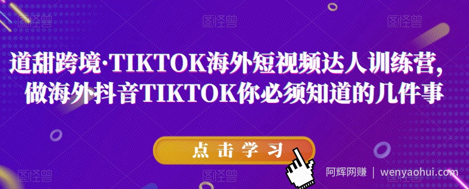 道甜跨境·TIKTOK海外短视频达人训练营，做海外抖音TIKTOK你必须知道的几件事