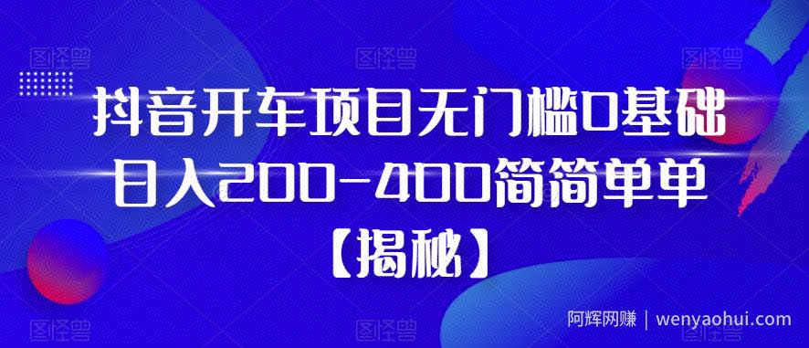 抖音开车项目，无门槛0基础日入200-400简简单单【揭秘】