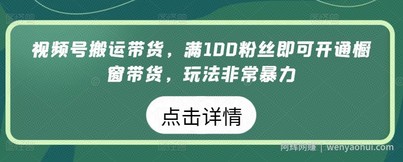 视频号搬运带货，满100粉丝即可开通橱窗带货，玩法非常暴力【揭秘】