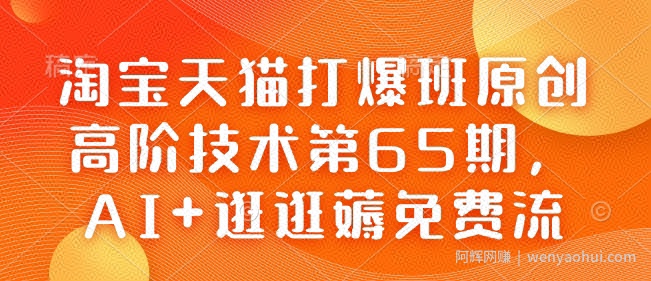 淘宝天猫打爆班原创高阶技术第65期,AI+逛逛薅免费流