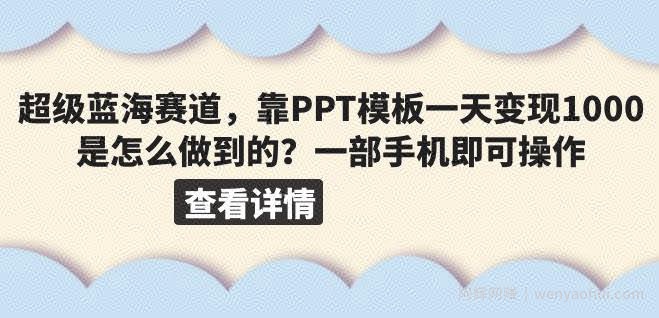 超级蓝海赛道，靠PPT模板一天变现1000是怎么做到的（教程+99999份PPT模板）【揭秘】