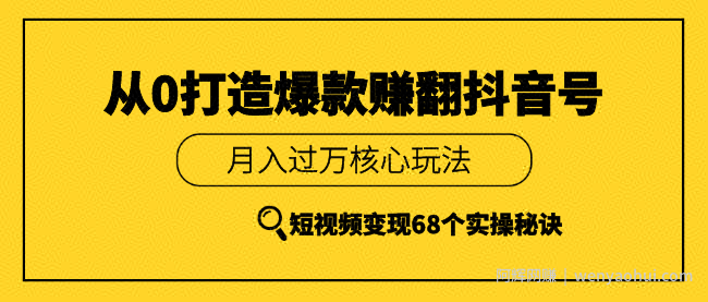 《从0打造爆款赚翻抖音号》 短视频变现68个实操秘诀 更新中