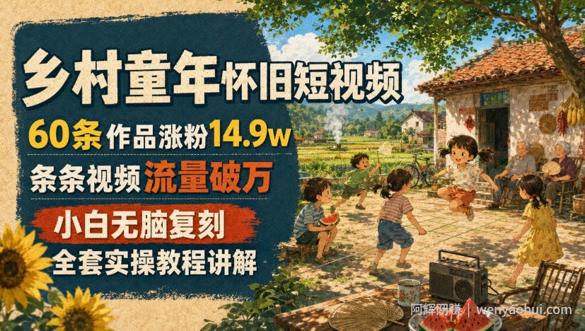 乡村童年怀旧短视频，60条作品涨粉14.9w，条条视频流量破万，小白无脑复刻，全套实操教程讲解