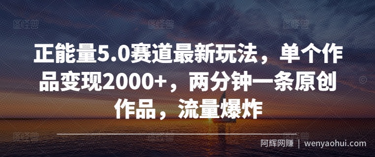 正能量5.0赛道最新玩法,单个作品变现2000+,两分钟一条原创作品,流量爆炸