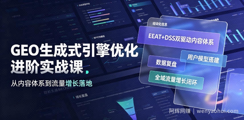 GEO生成式引擎优化进阶实战课｜EEAT+DSS双驱动内容体系、用户模型搭建、数据复盘、全域流量增长闭环落地教程
