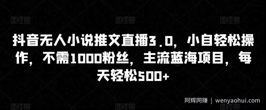 抖音无人小说推文直播3.0，小自轻松操作，不需1000粉丝，主流蓝海项目，每天轻松500+【揭秘】