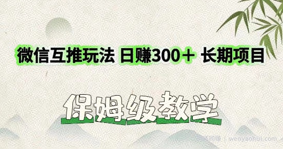 利用微信互推玩法，日赚300+长期项目，外面收费3980的项目