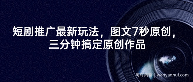 短剧推广最新玩法，图文7秒原创，三分钟搞定原创作品