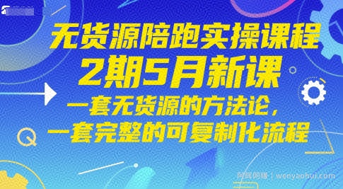 无货源陪跑实操课程2期5月新课，一套无货源的方法论，一套完整的可复制化流程