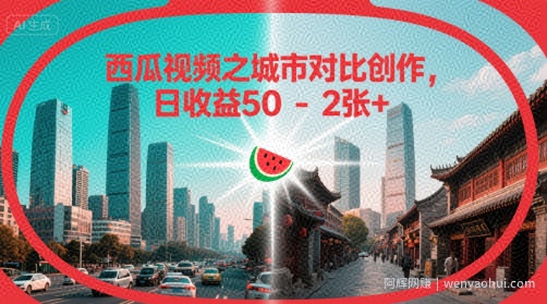 西瓜视频之城市对比创作，日收益50-2张+