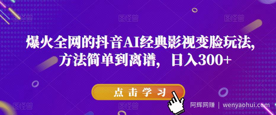 爆火全网的抖音AI经典影视变脸玩法，方法简单到离谱，日入300+【揭秘】