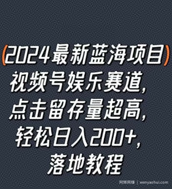 2024最新蓝海项目视频号娱乐赛道，点击留存量超高，轻松日入200+，落地教程