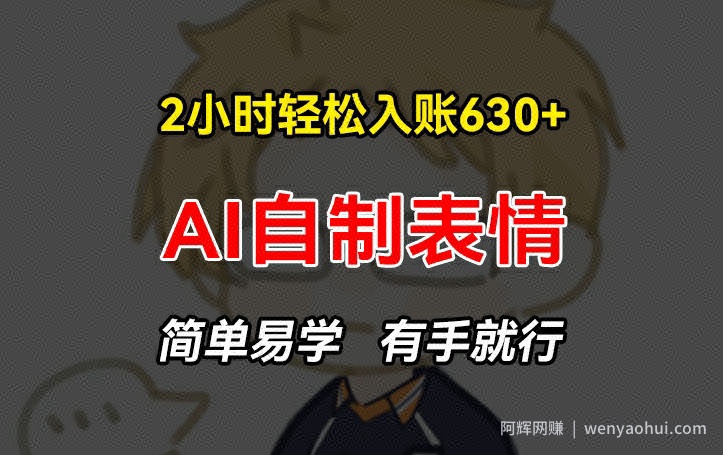 2小时轻松入账630+賺米项目，手把手教你做AI自制表情，简单易学有手就行【揭秘】