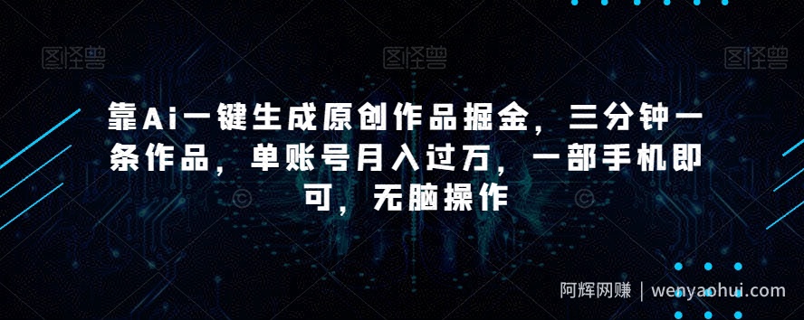 靠Ai一键生成原创作品掘金，三分钟一条作品，单账号月入过万，一部手机即可，无脑操作【揭秘】
