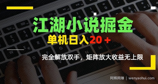 江湖小说掘金，单机日入10-20+，全自动软件操作，完全解放双手，矩阵放大收益无上限