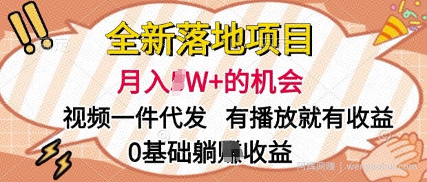 全新落地项目，视频一键代发，有播放就有收益，0基础躺Z收益