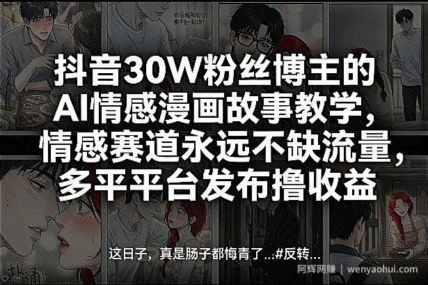 抖音30W粉丝博主的AI情感漫画故事教学，情感赛道永远不缺流量，多平台发布撸收益！
