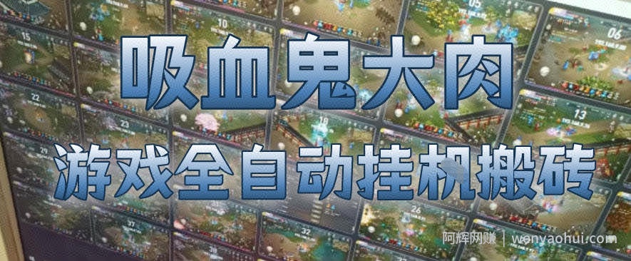 吸血鬼大肉！游戏全自动挂G搬砖，一台电脑开40个窗口日入500+，无需人工值守【揭秘】