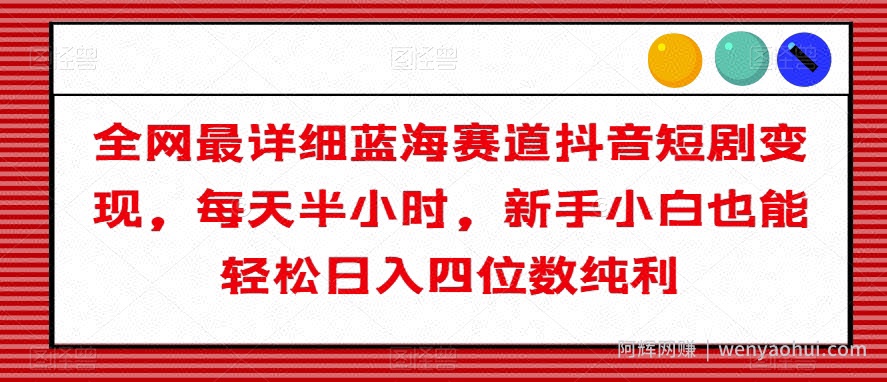 全网最详细蓝海赛道抖音短剧变现，每天半小时，新手小白也能轻松日入四位数纯利【揭秘】