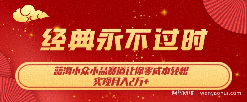 经典永不过时，蓝海小众小品赛道，让你零成本轻松实现月入2万+