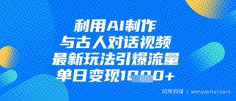 利用AI制作与古人对话的视频，最新玩法引爆流量，单日变现1k