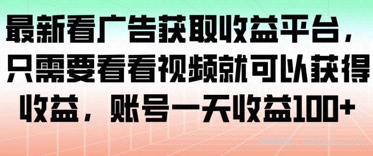 最新看广告获取收益平台，只需要看看视频就可以获得收益，账号一天收益100+