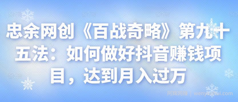 忠余网创《百战奇略》第九十五法：如何做好抖音賺米项目，达到月入过万【视频课程】