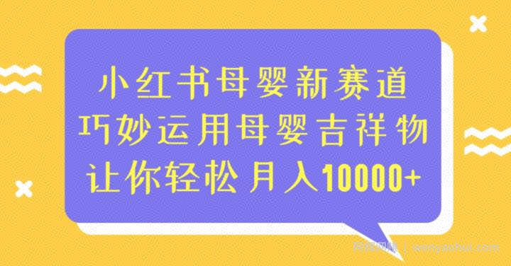 小红书母婴新赛道，巧妙运用母婴吉祥物，让你轻松月入10000+【揭秘】