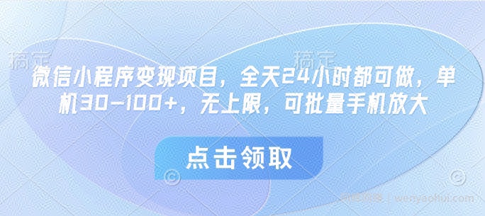 微信小程序变现项目，全天24小时都可做，单机30-100+，无上限，可批量手机放大