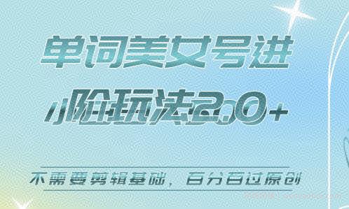 美女单词号进阶玩法2.0，小白日收益500+，不需要剪辑基础，百分百过原创【揭秘】