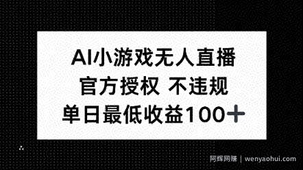 AI小游戏无人直播，官方授权 不违规，单日最低收益100+