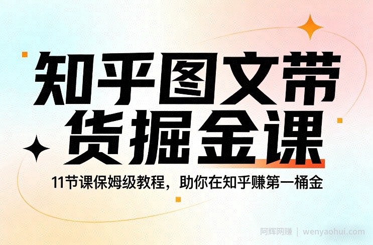 知乎图文带货掘金课，11节课保姆级教程，助你在知乎賺第一桶金