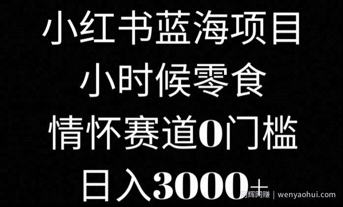 小红书蓝海项目小时候零食，情怀赛道，0门槛