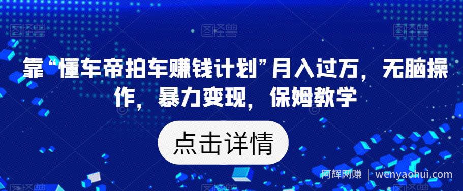 靠“懂车帝拍车賺米计划”月入过万，无脑操作，暴力变现，保姆教学【揭秘】