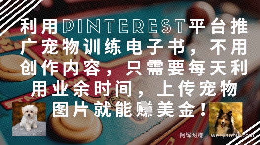 利用Pinterest平台推广宠物训练电子书，不用创作内容，只需要每天利用业余时间，上传宠物图片就能挣美金!