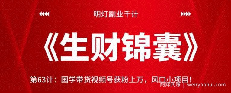 明灯副业千计—《生财锦囊》第63计：国学带货视频号获粉上万，风口小项目！【视频课程】