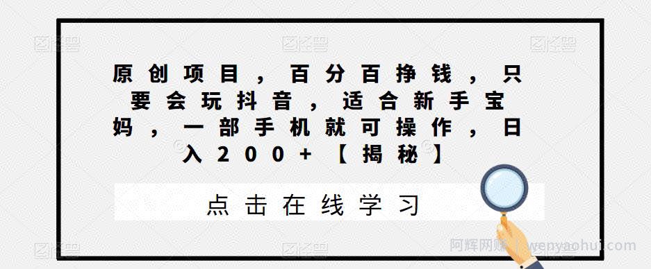 原创项目，百分百挣钱，只要会玩抖音，适合新手宝妈，一部手机就可操作，日入200+【揭秘】
