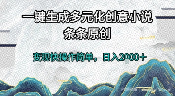 一键生成多元化创意小说,条条原创,变现快操作简单,日入2k+【揭秘】