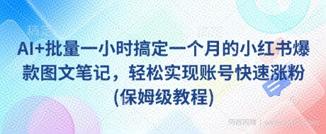AI+批量一小时搞定一个月的小红书爆款图文笔记，轻松实现账号快速涨粉(保姆级教程)