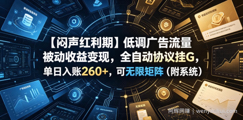【闷声红利期】低调广告流量被动收益变现，全自动协议挂G，单日入账260+，可无限矩阵（附系统）【揭秘】