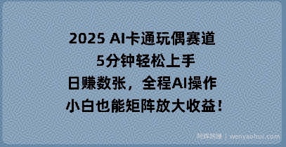2025 AI卡通玩偶赛道，5分钟轻松上手，日入数张，全程AI操作，小白也能矩阵放大收益
