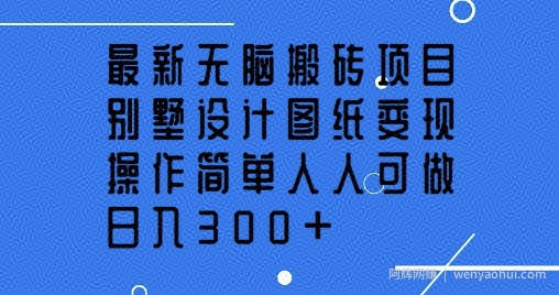 最新无脑搬砖项目，别墅设计图纸变现，操作简单人人可做，日入3张