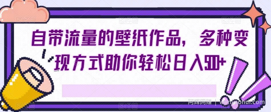 自带流量的壁纸作品，多种变现方式助你轻松日入500+