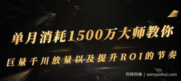 单月消耗1500万大师教你：巨量千川放量以及提升ROI的节奏