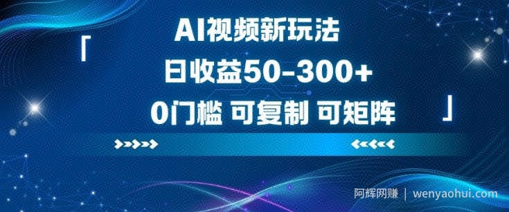 AI视频新玩法，日收益50-3张+，0门槛，可复制，可矩阵
