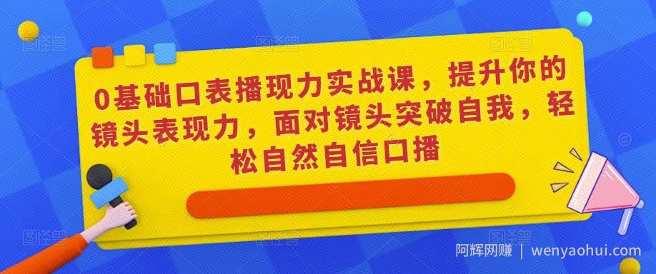 0基础口表播‬现力实战课，提升你的镜头表现力，面对镜头突破自我，轻松自然自信口播