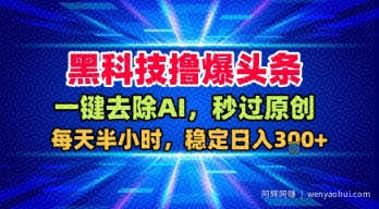 黑科技撸爆头条，一键去除AI，秒过原创，每天半小时，稳定日入3张+【揭秘】